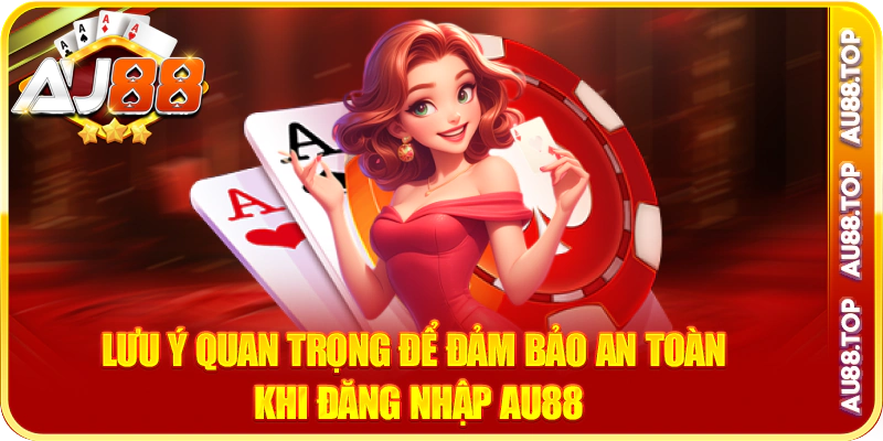 Lưu ý quan trọng để đảm bảo an toàn khi đăng nhập au88
